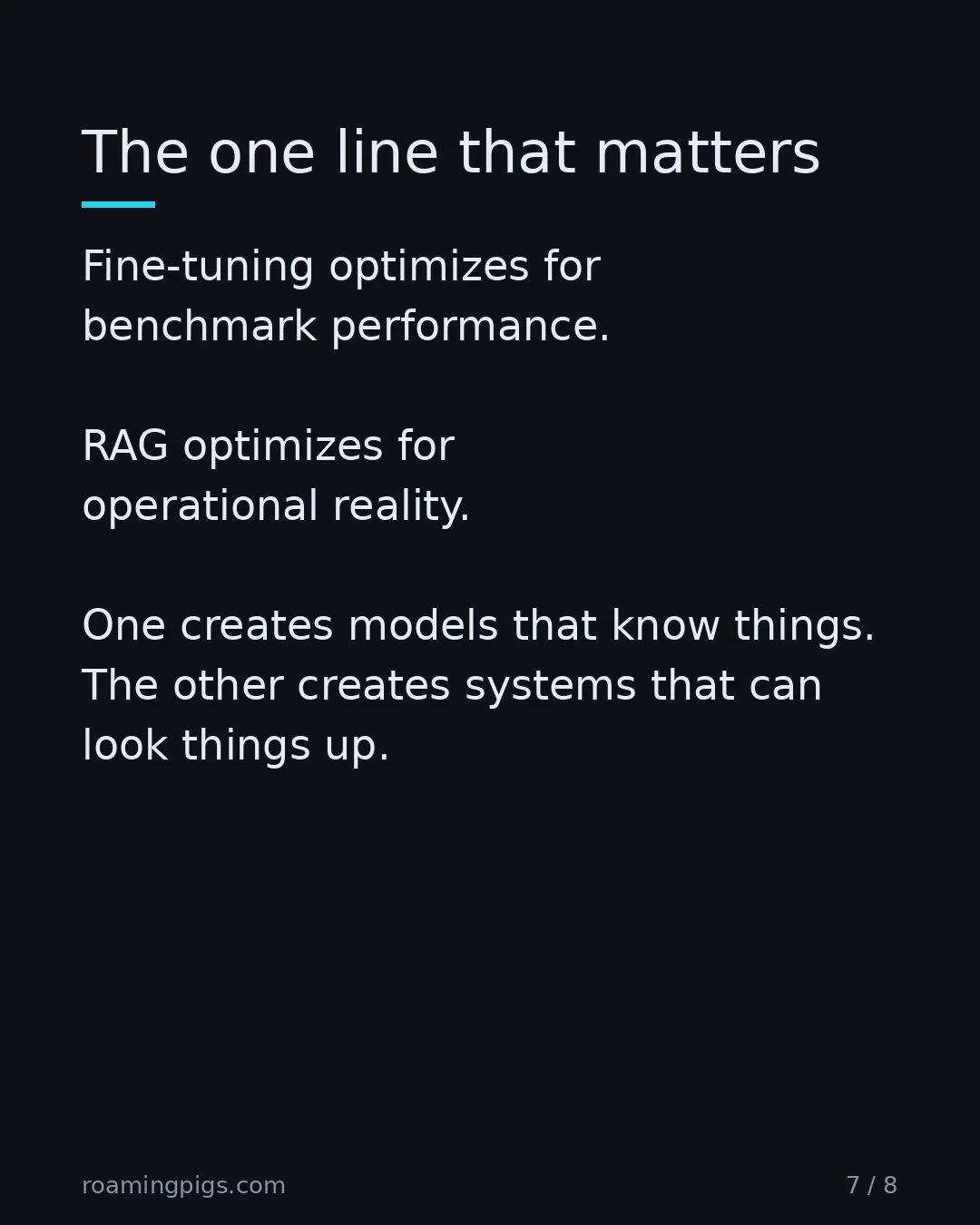 Slide 7 of 8: The one line that matters. Fine-tuning optimizes for benchmark performance. RAG optimizes for operational reality. One creates models that…