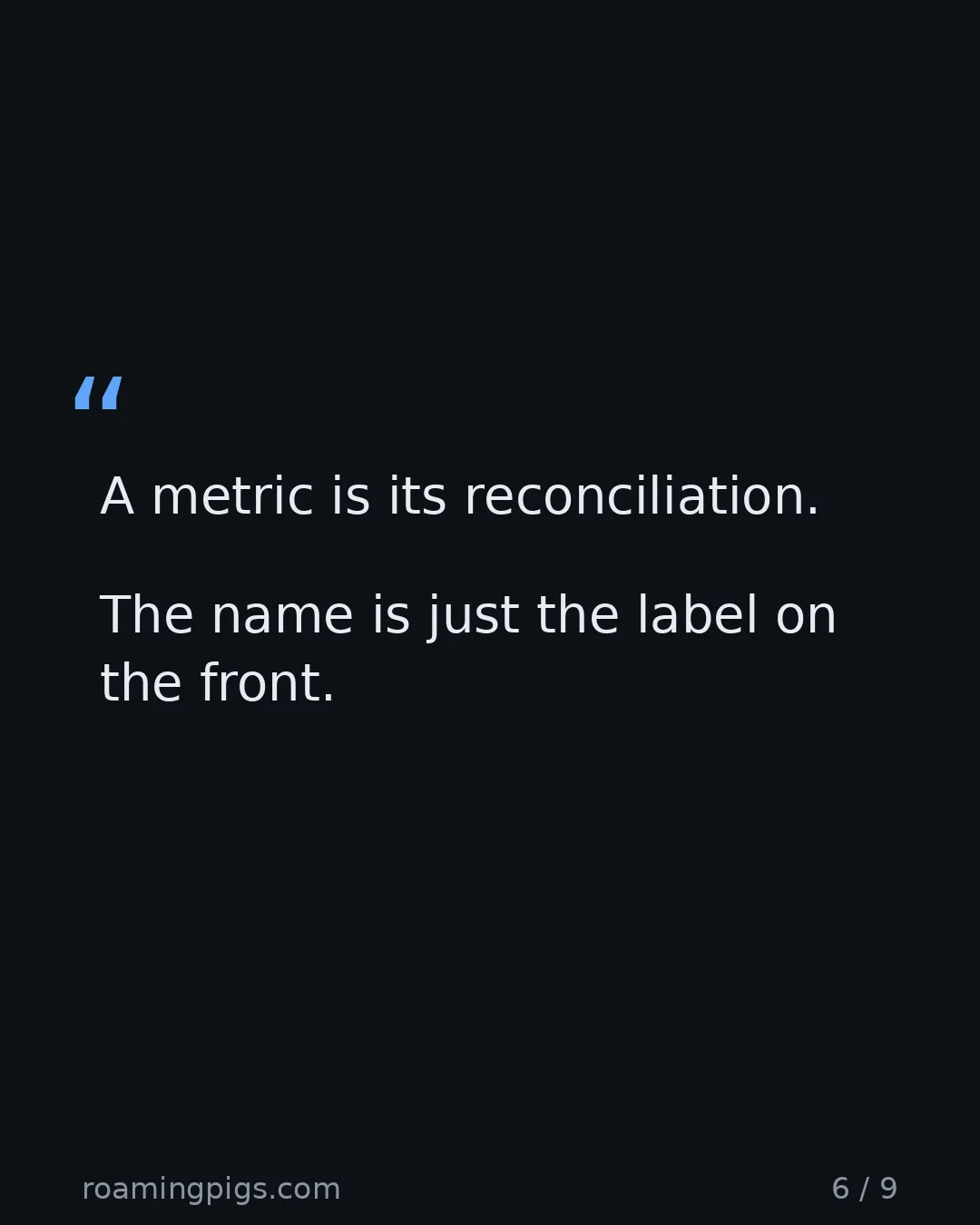 Slide 6 of 9: Quote: A metric is its reconciliation. The name is just the label on the front.
