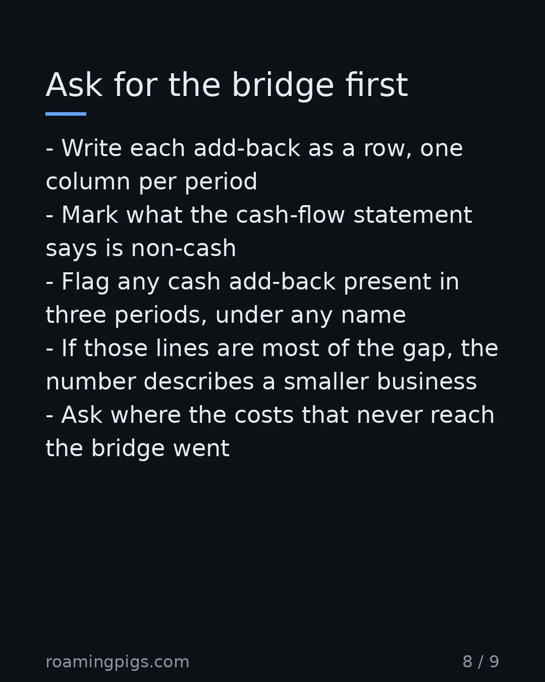 Slide 8 of 9: Ask for the bridge first. Write each add-back as a row, one column per period Mark what the cash-flow statement says is non-cash Flag any…