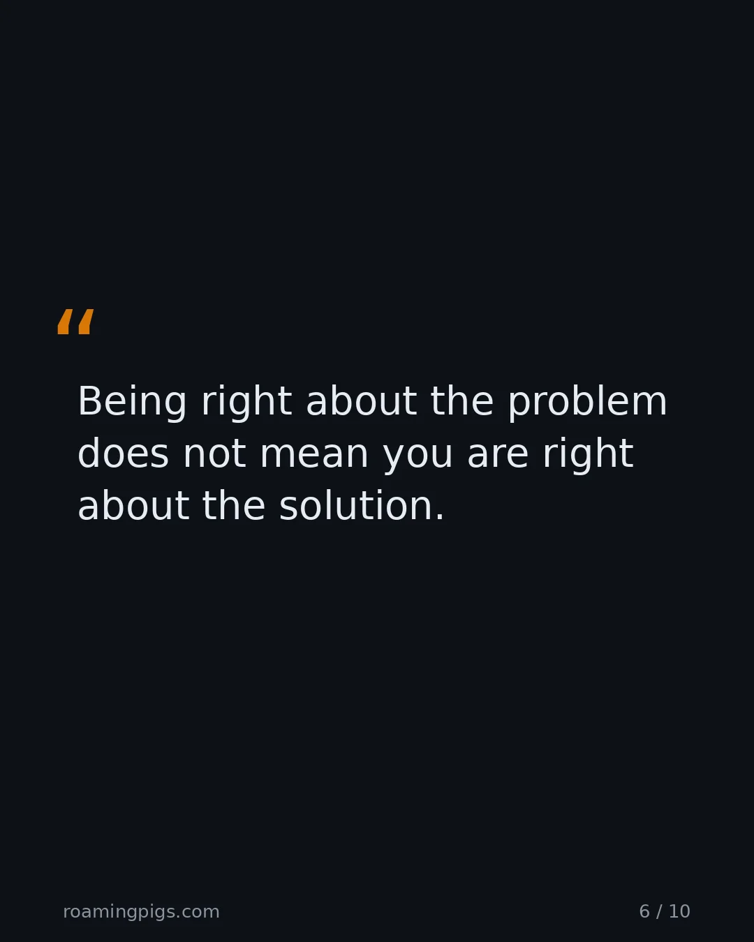Slide 6 of 10: Quote: Being right about the problem does not mean you are right about the solution.
