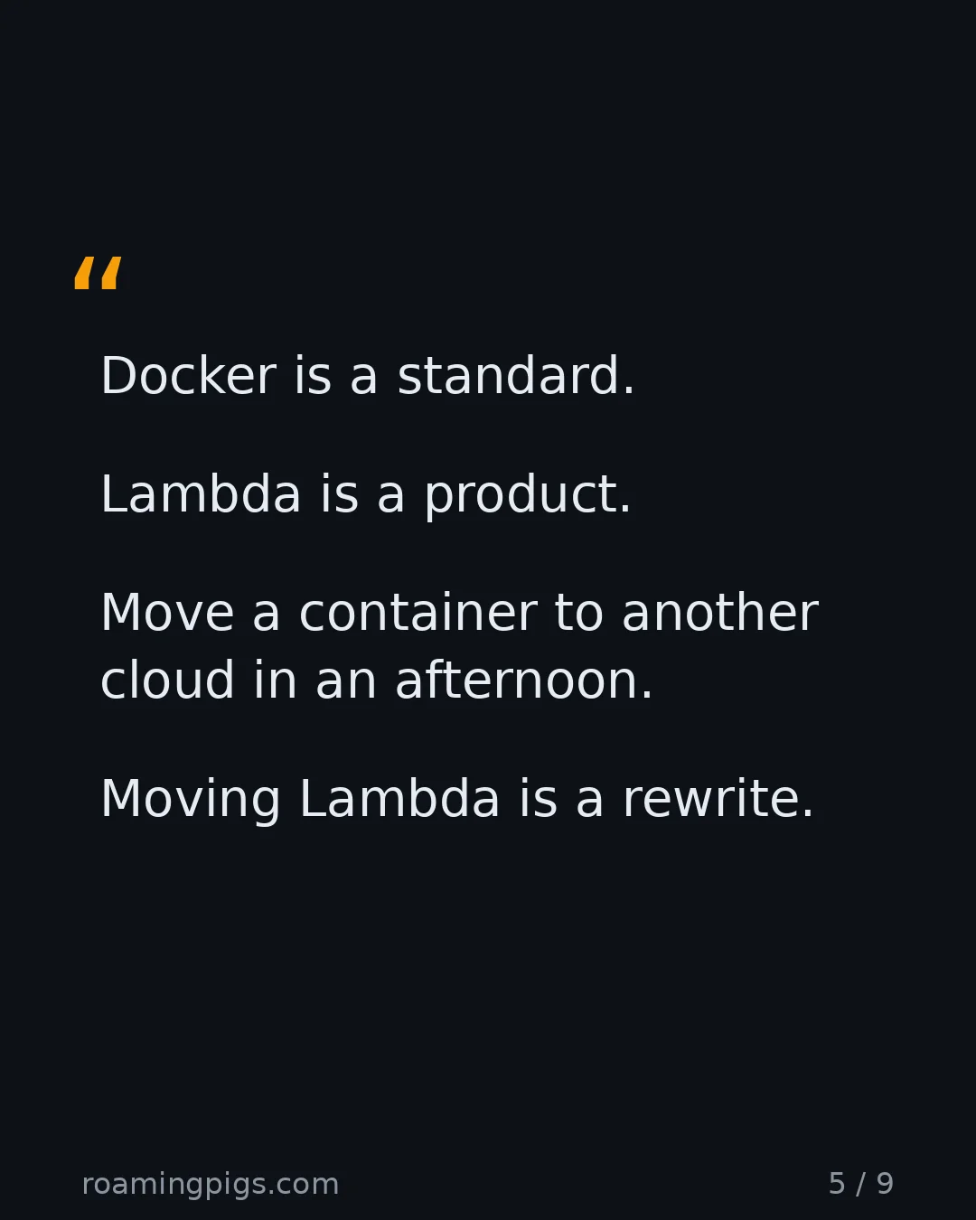 Slide 5 of 9: Quote: Docker is a standard. Lambda is a product. Move a container to another cloud in an afternoon. Moving Lambda is a rewrite.