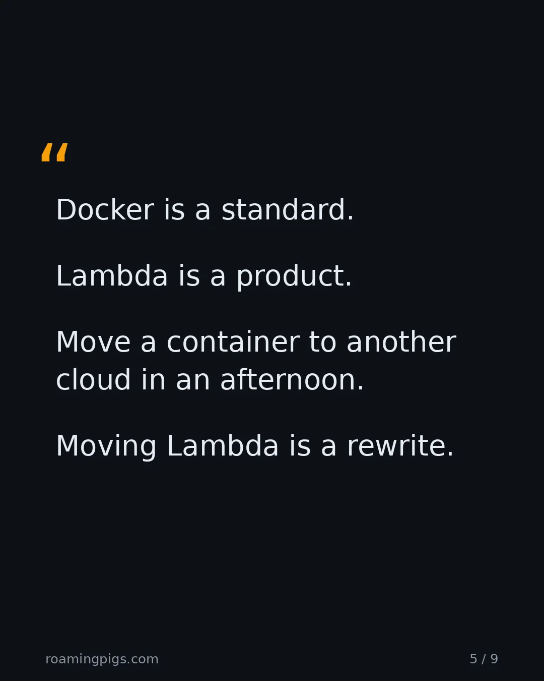 Slide 5 of 9: Quote: Docker is a standard. Lambda is a product. Move a container to another cloud in an afternoon. Moving Lambda is a rewrite.