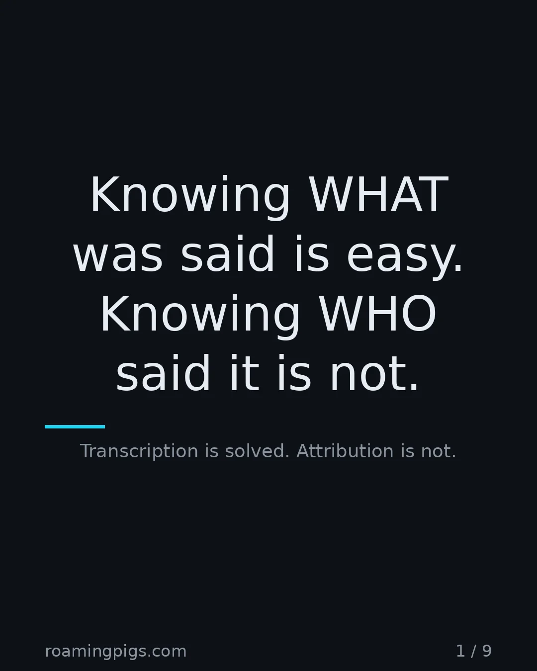 Slide 1 of 9: Knowing WHAT was said is easy. Knowing WHO said it is not.. Transcription is solved. Attribution is not