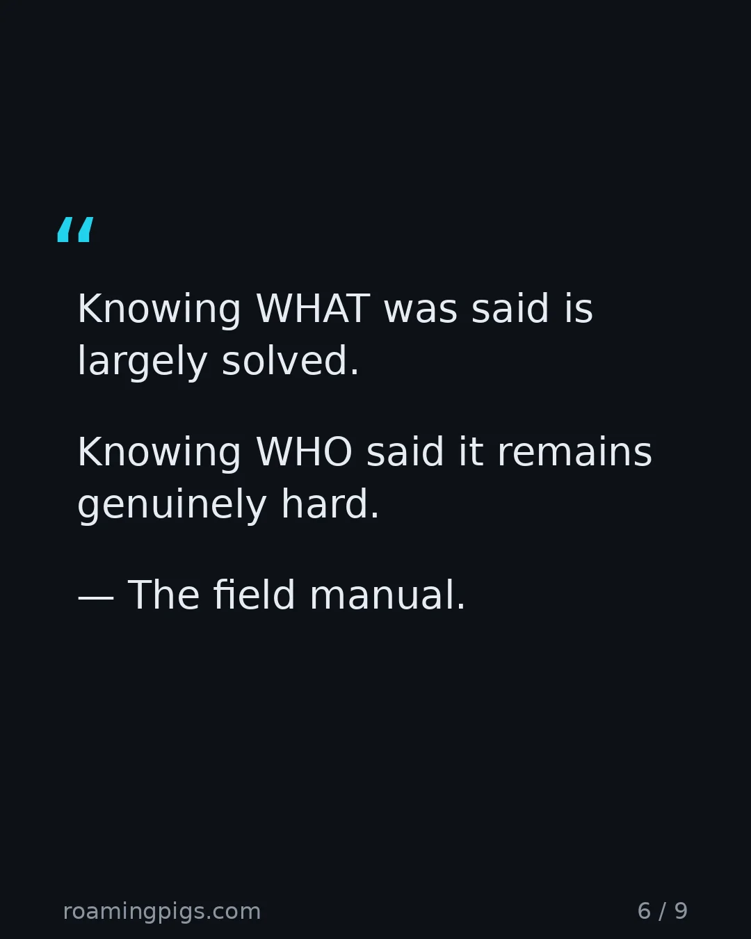 Slide 6 of 9: Quote: Knowing WHAT was said is largely solved. Knowing WHO said it remains genuinely hard. — The field manual