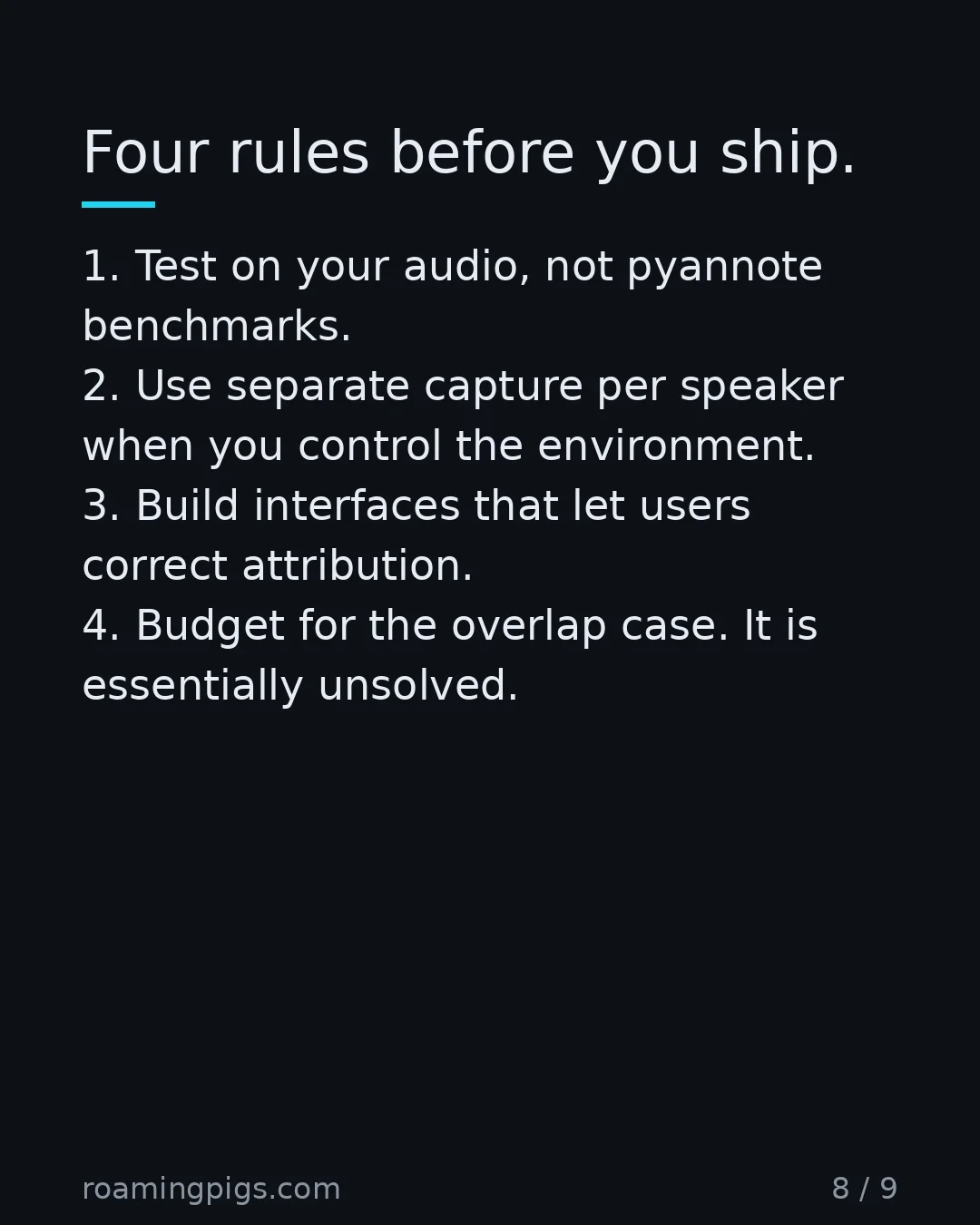 Slide 8 of 9: Four rules before you ship. 1. Test on your audio, not pyannote benchmarks. 2. Use separate capture per speaker when you control the…