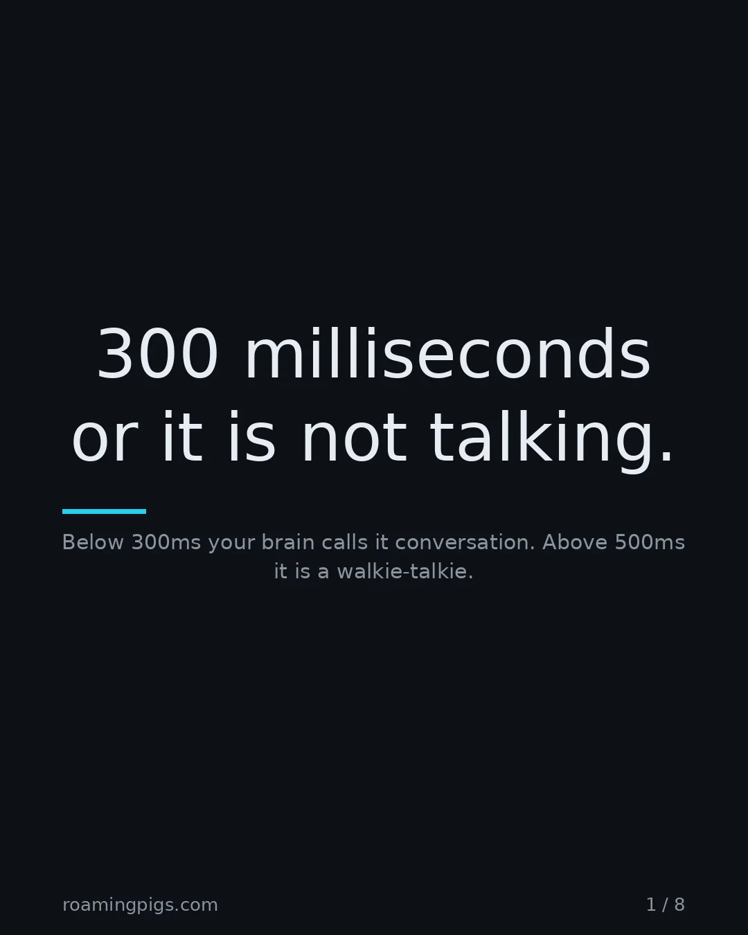 Slide 1 of 8: 300 milliseconds or it is not talking.. Below 300ms your brain calls it conversation. Above 500ms it is a walkie-talkie