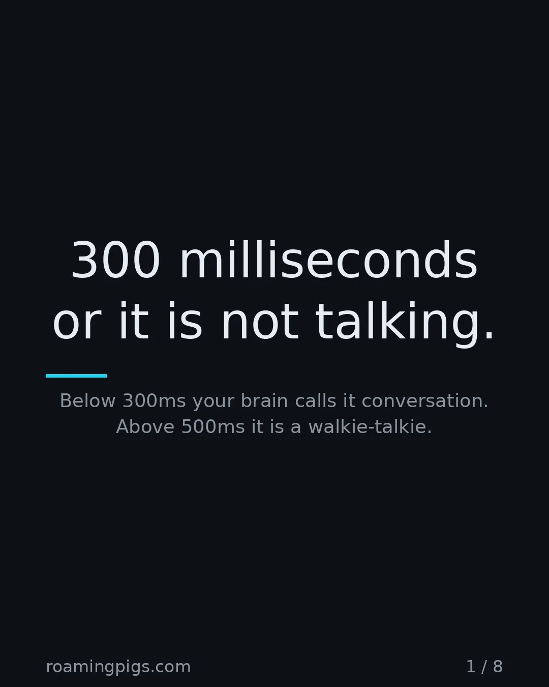 Slide 1 of 8: 300 milliseconds or it is not talking.. Below 300ms your brain calls it conversation. Above 500ms it is a walkie-talkie