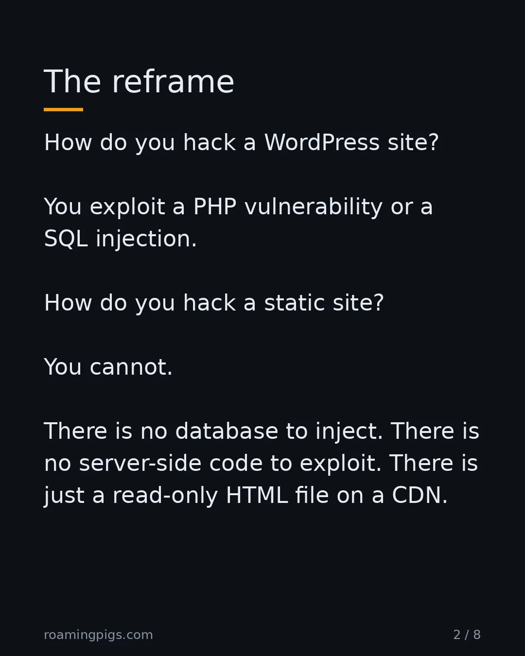 Slide 2 of 8: The reframe. How do you hack a WordPress site? You exploit a PHP vulnerability or a SQL injection. How do you hack a static site? You…