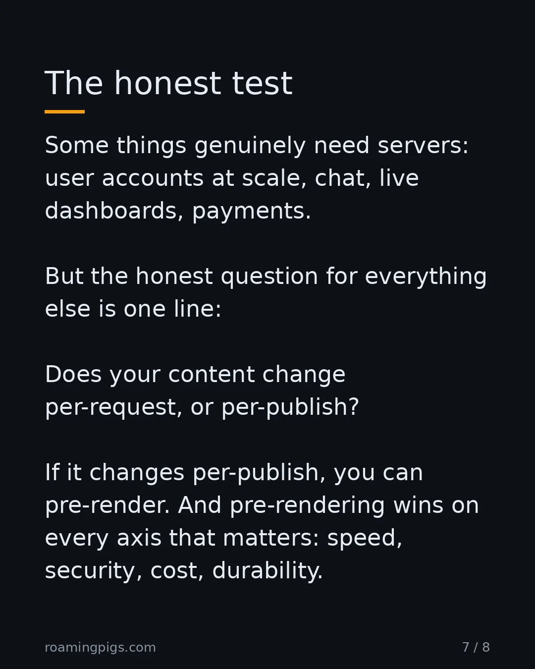 Slide 7 of 8: The honest test. Some things genuinely need servers: user accounts at scale, chat, live dashboards, payments. But the honest question for…