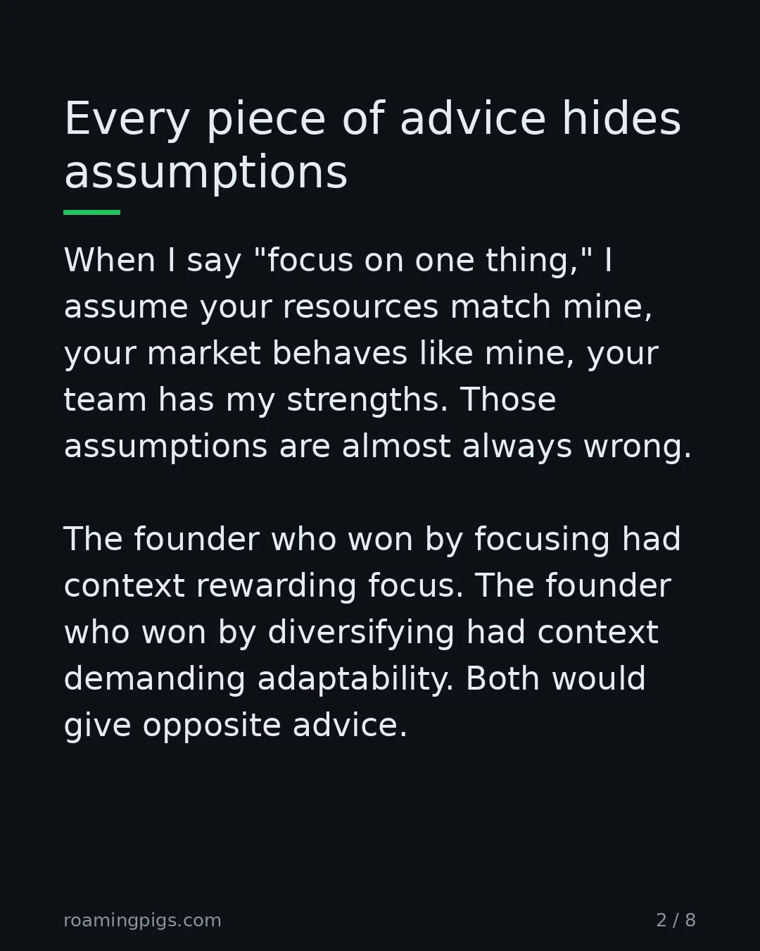 Slide 2 of 8: Every piece of advice hides assumptions. When I say "focus on one thing," I assume your resources match mine, your market behaves like…