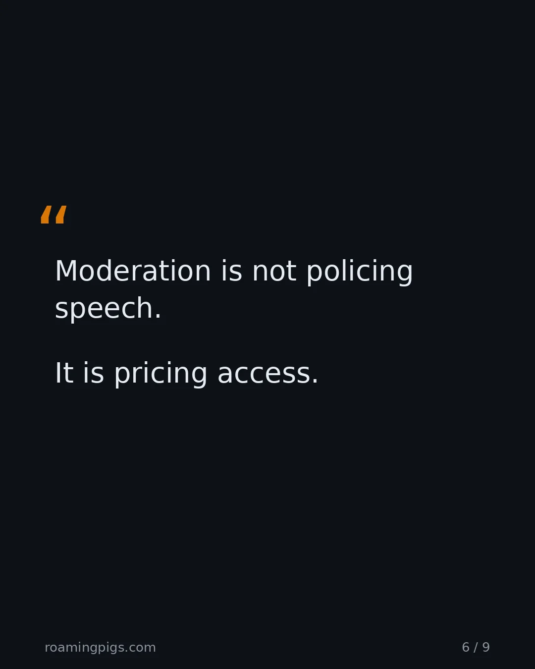 Slide 6 of 9: Quote: Moderation is not policing speech. It is pricing access.