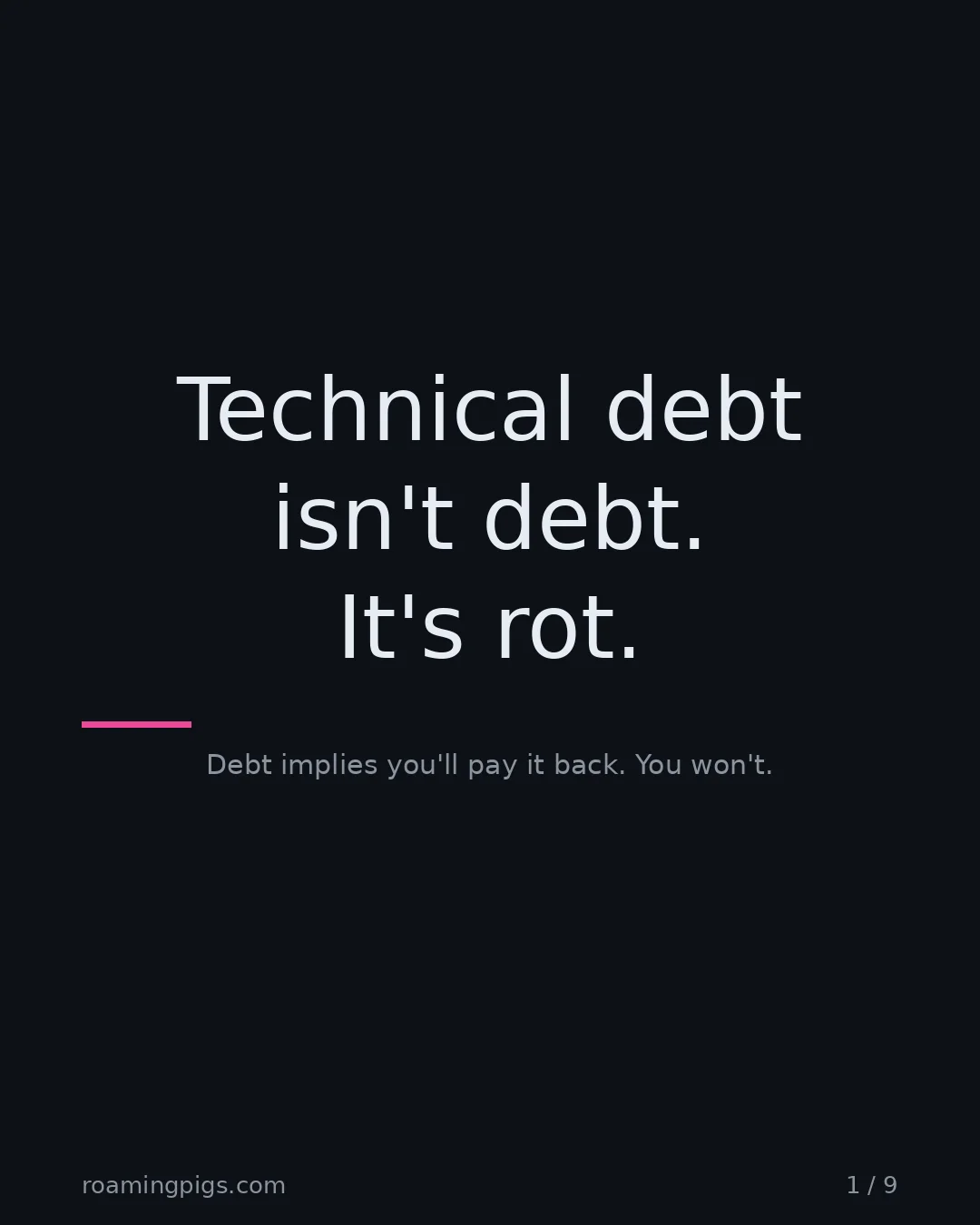 Slide 1 of 9: Technical debt isn't debt. It's rot.. Debt implies you'll pay it back. You won't