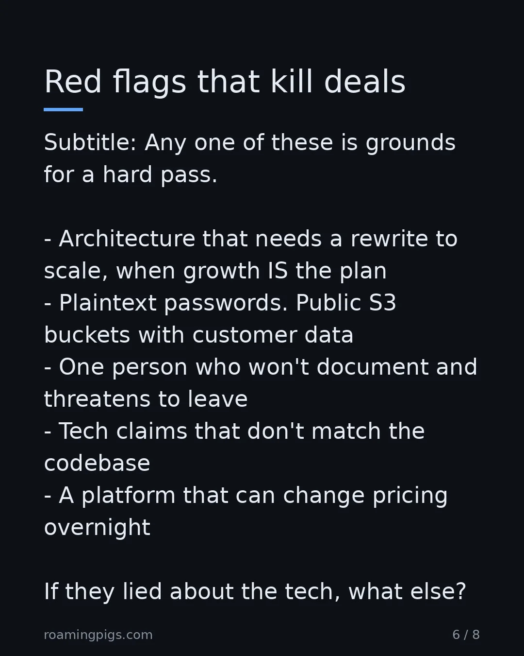 Slide 6 of 8: Any one of these is grounds for a hard pass. Architecture that needs a rewrite to scale, when growth IS the plan Plaintext passwords.…