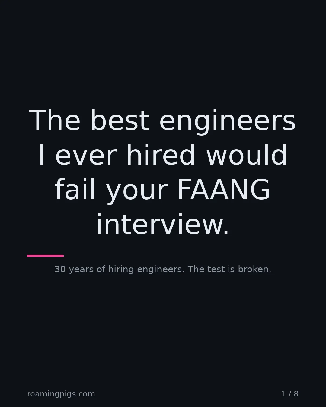 Slide 1 of 8: The best engineers I ever hired would fail your FAANG interview.. 30 years of hiring engineers. The test is broken