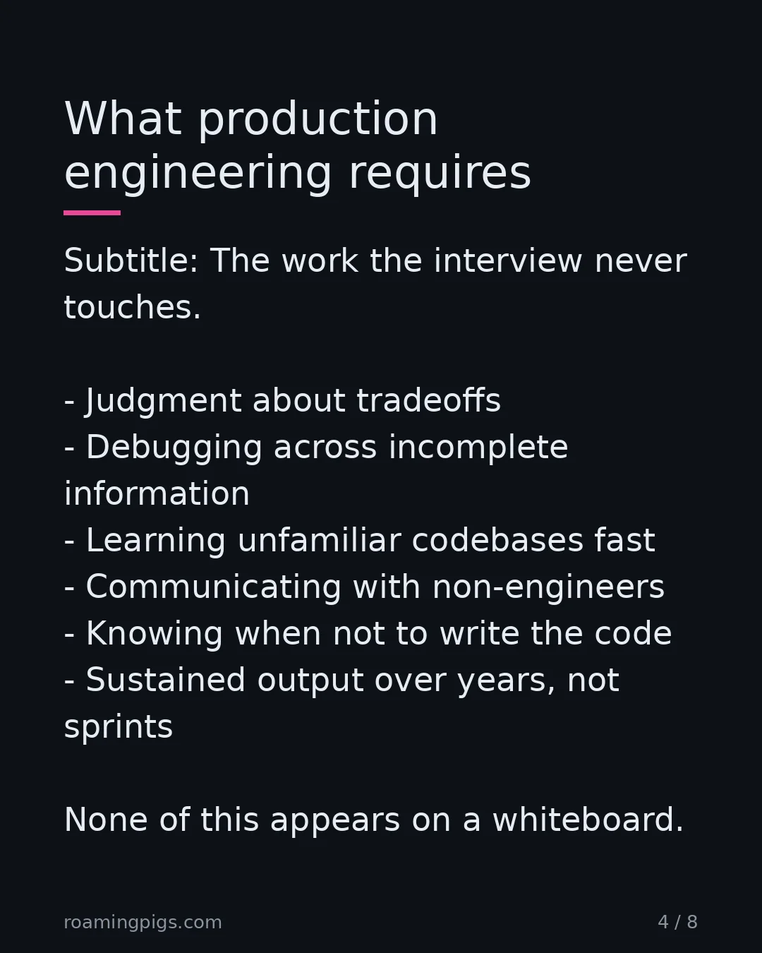 Slide 4 of 8: The work the interview never touches. Judgment about tradeoffs Debugging across incomplete information Learning unfamiliar codebases fast…