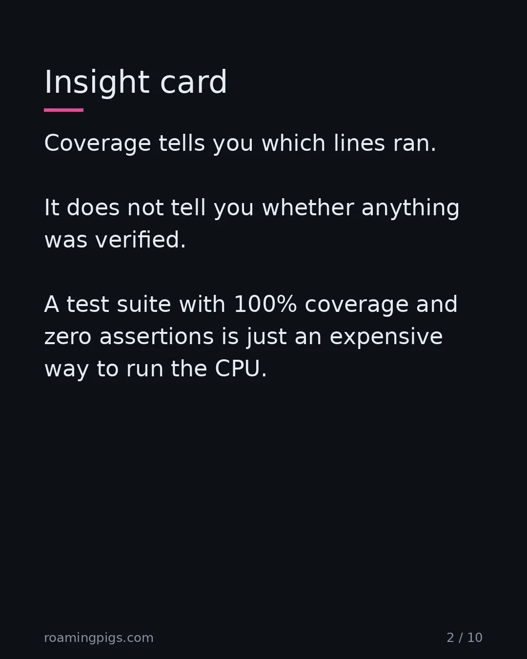 Slide 2 of 10: Insight card. Coverage tells you which lines ran. It does not tell you whether anything was verified. A test suite with 100% coverage and…