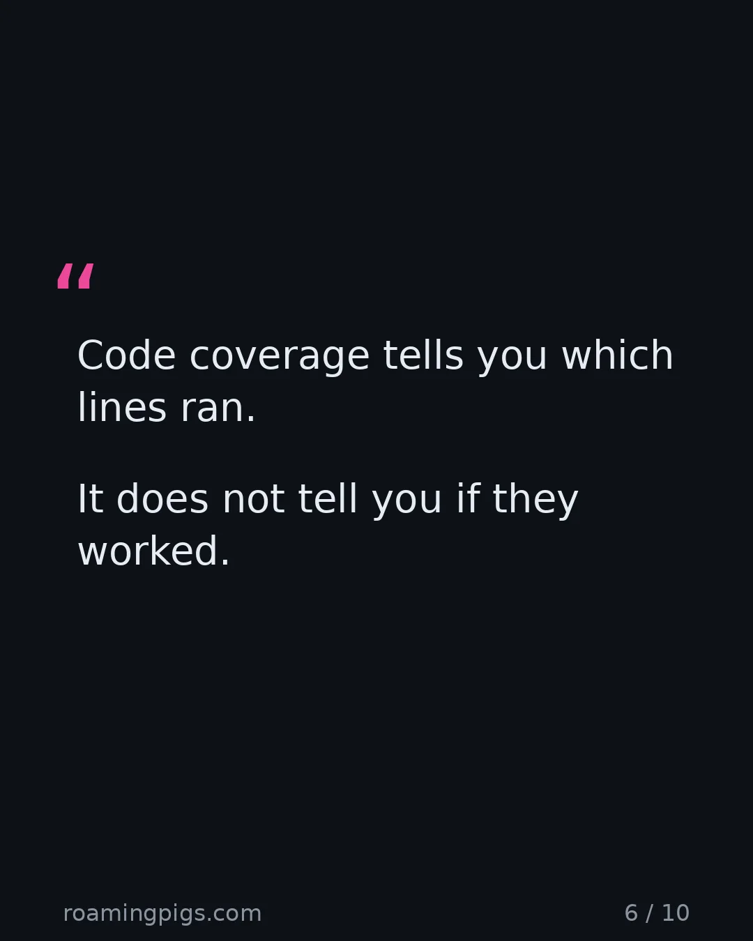 Slide 6 of 10: Quote: Code coverage tells you which lines ran. It does not tell you if they worked.