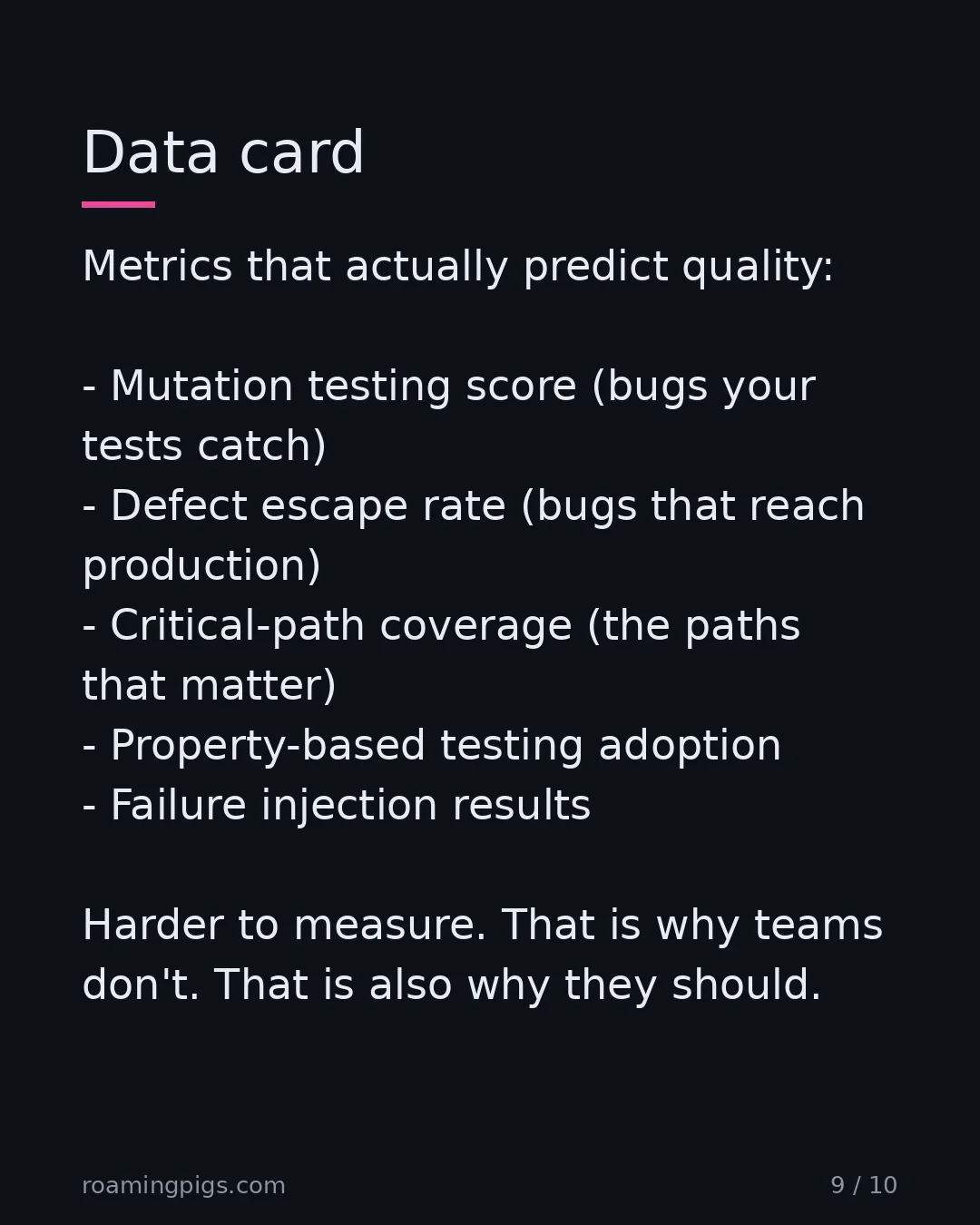 Slide 9 of 10: Data card. Metrics that actually predict quality: Mutation testing score (bugs your tests catch) Defect escape rate (bugs that reach…