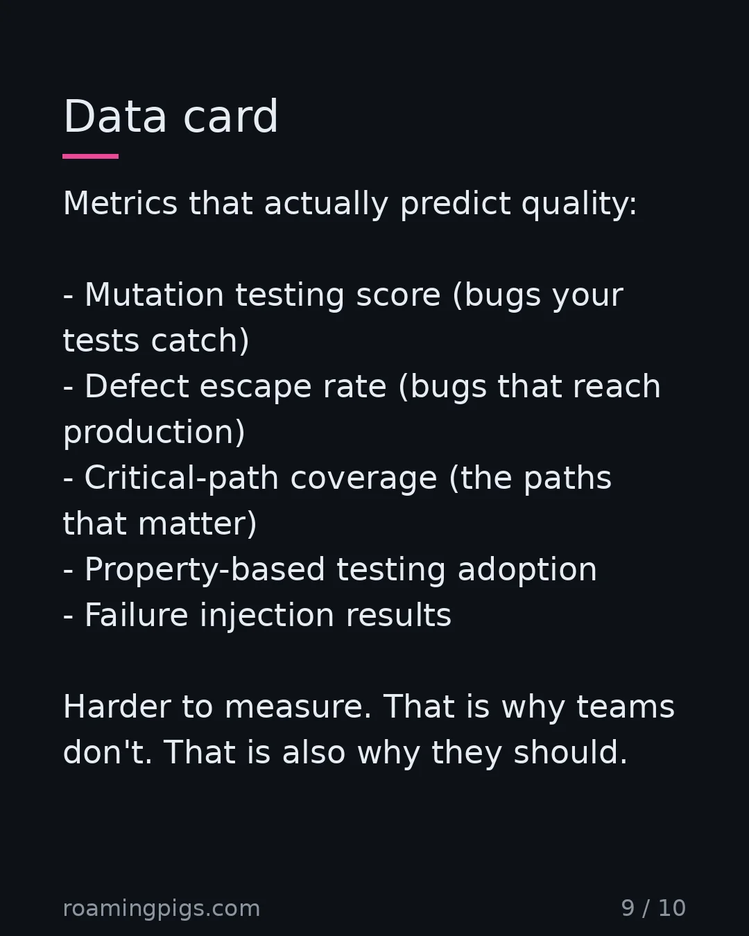 Slide 9 of 10: Data card. Metrics that actually predict quality: Mutation testing score (bugs your tests catch) Defect escape rate (bugs that reach…