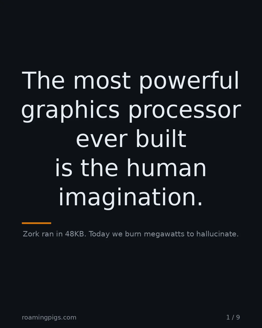 Slide 1 of 9: The most powerful graphics processor ever built is the human imagination.. Zork ran in 48KB. Today we burn megawatts to hallucinate