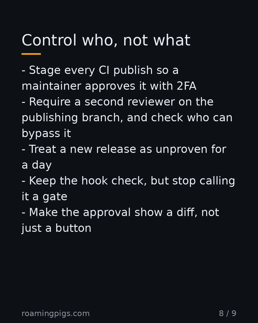 Slide 8 of 9: Control who, not what. Stage every CI publish so a maintainer approves it with 2FA Require a second reviewer on the publishing branch, and…