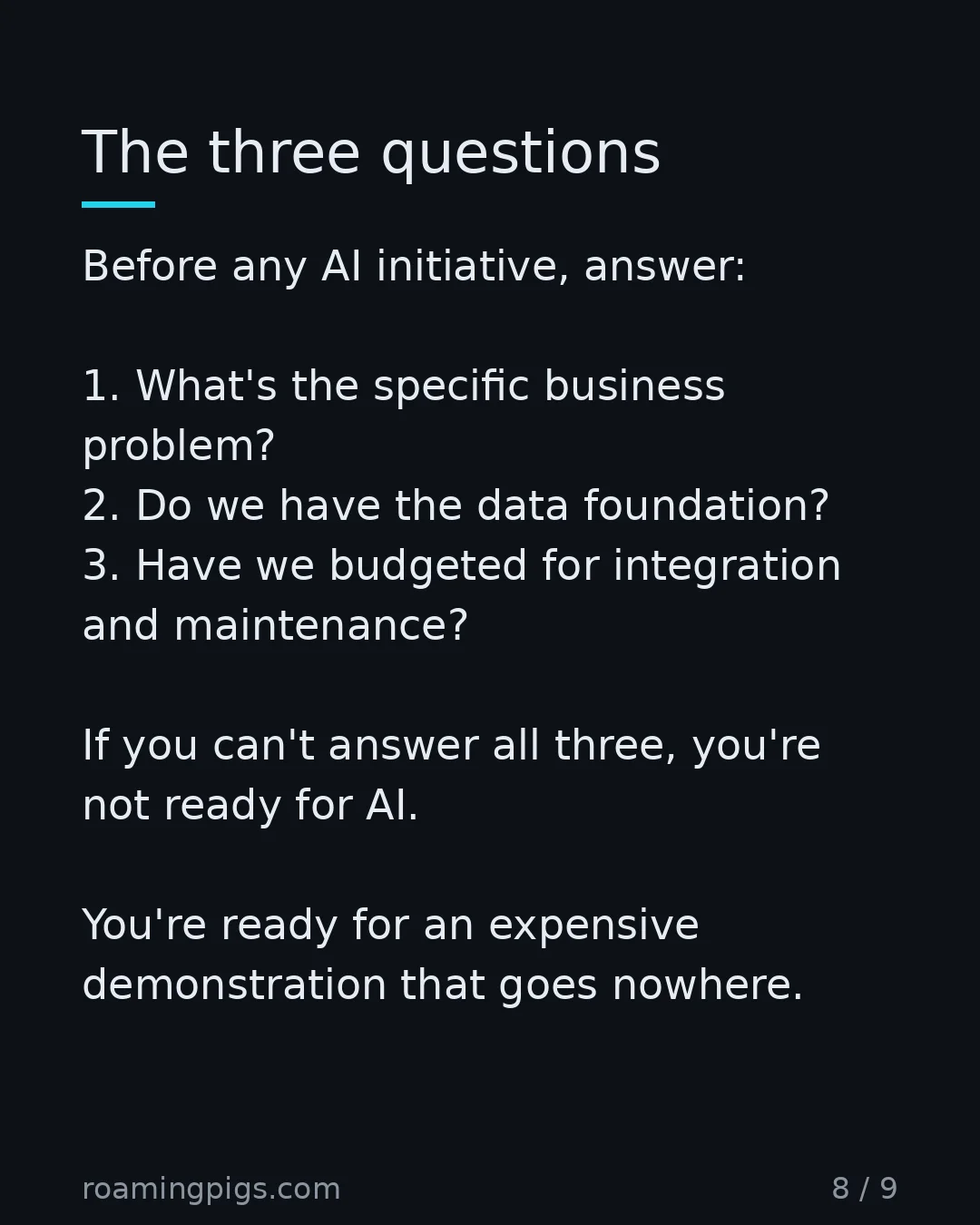 Slide 8 of 9: Ask these before approving any AI initiative. Before any AI initiative, answer: 1. What's the specific business problem? 2. Do we have the…