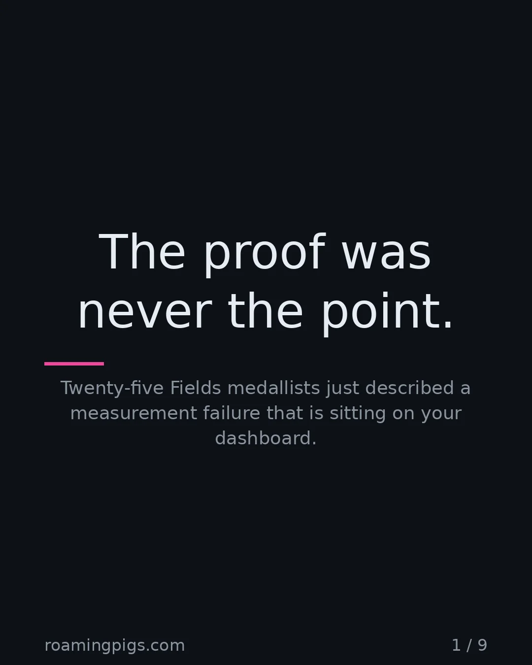 Slide 1 of 9: The proof was never the point.. Twenty-five Fields medallists just described a measurement failure that is sitting on your dashboard