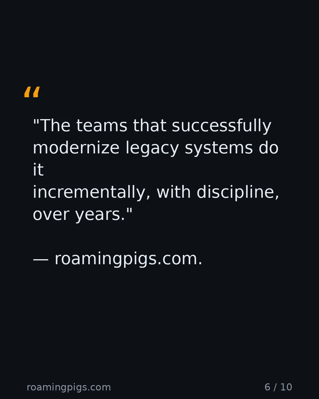 Slide 6 of 10: Quote: "The teams that successfully modernize legacy systems do it incrementally, with discipline, over years." — roamingpigs.com