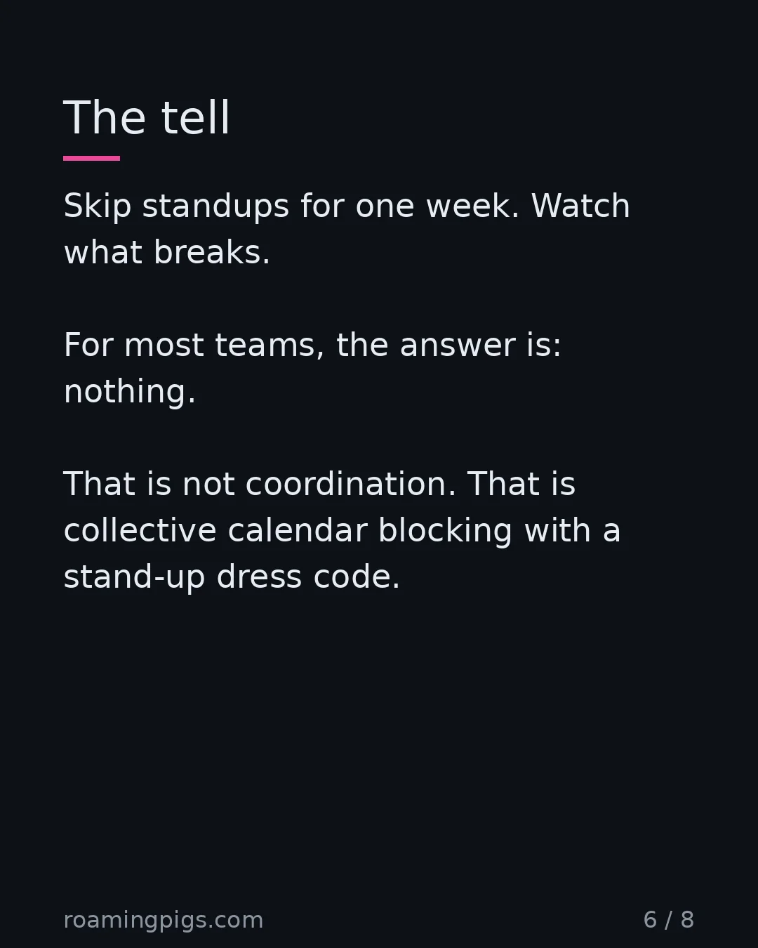 Slide 6 of 8: The tell. Skip standups for one week. Watch what breaks. For most teams, the answer is: nothing. That is not coordination. That is…