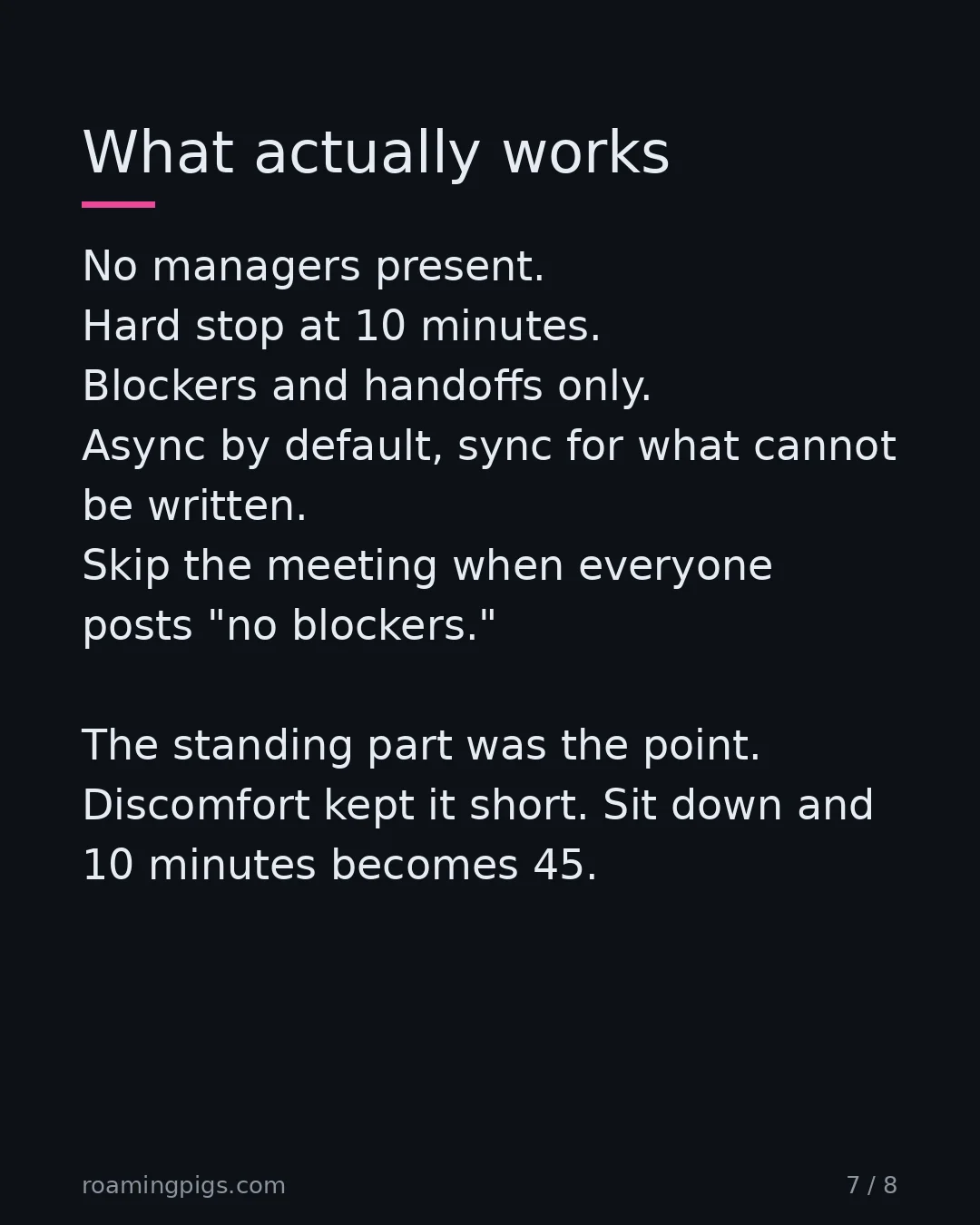 Slide 7 of 8: What actually works. No managers present. Hard stop at 10 minutes. Blockers and handoffs only. Async by default, sync for what cannot be…