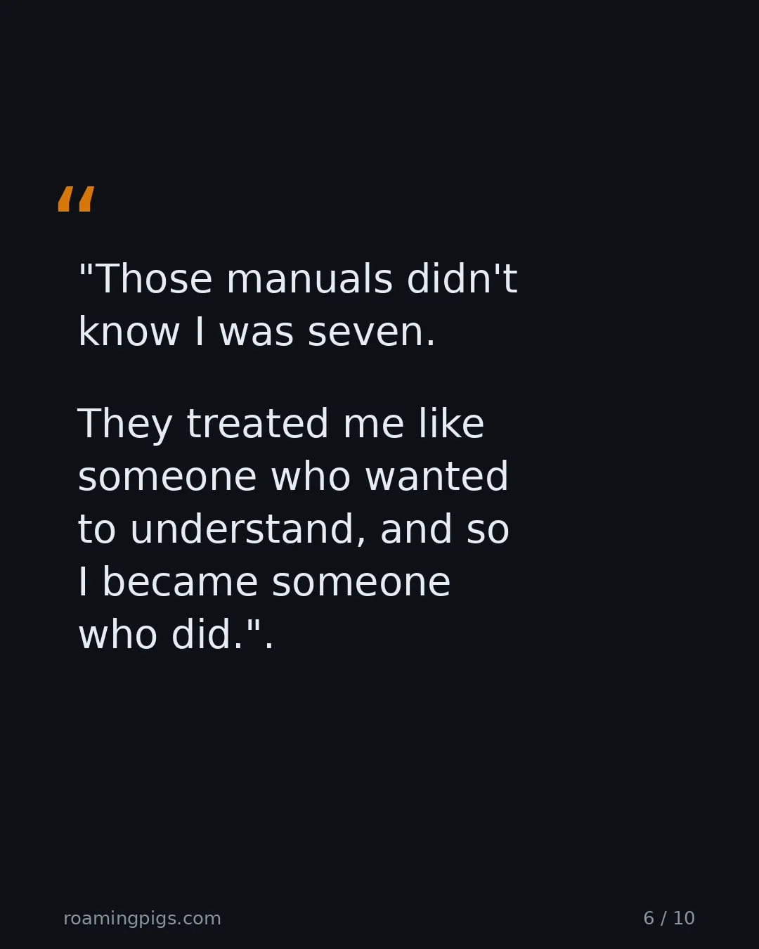 Slide 6 of 10: Quote: "Those manuals didn't know I was seven. They treated me like someone who wanted to understand, and so I became someone who did." The…