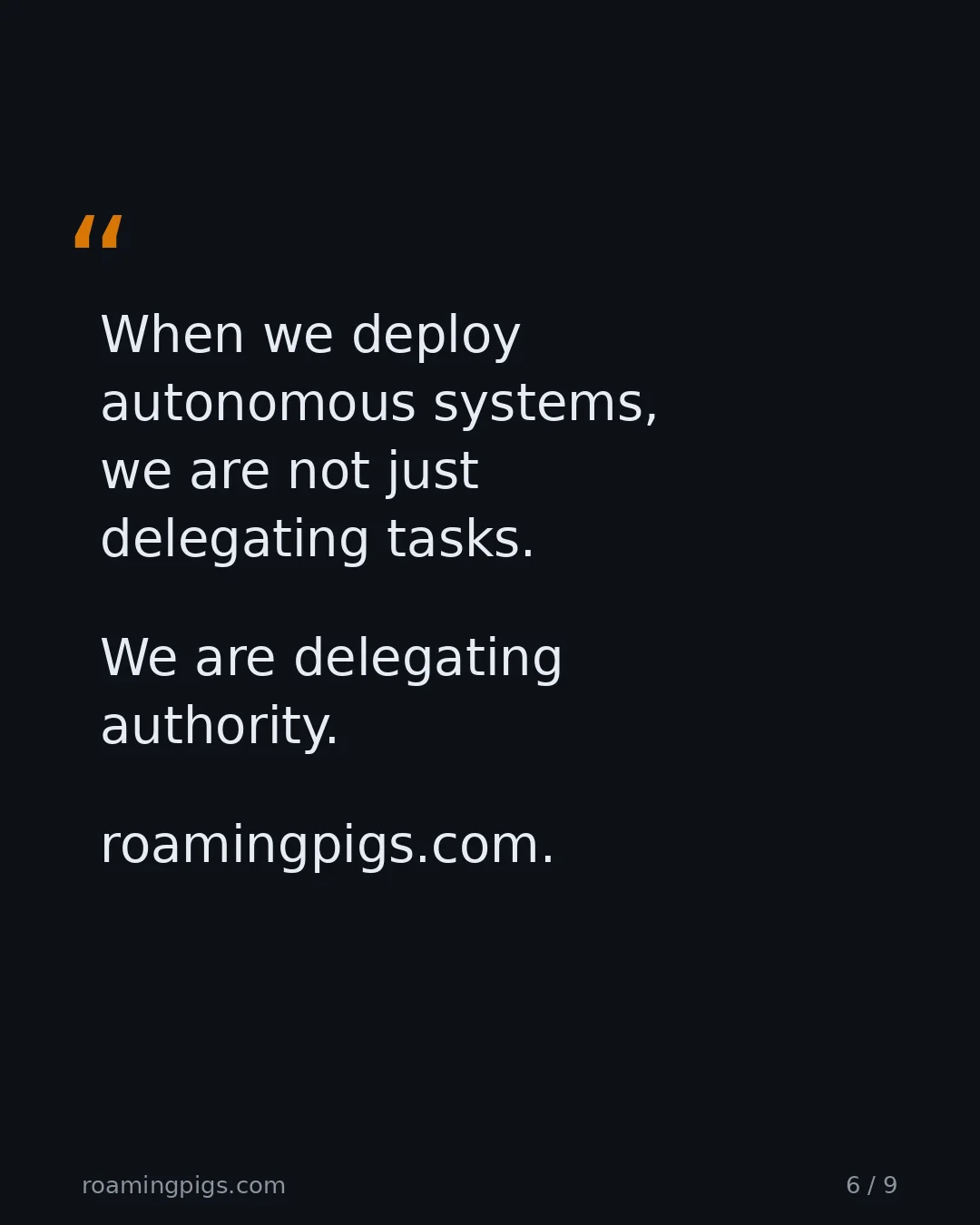 Slide 6 of 9: Quote: When we deploy autonomous systems, we are not just delegating tasks. We are delegating authority. roamingpigs.com