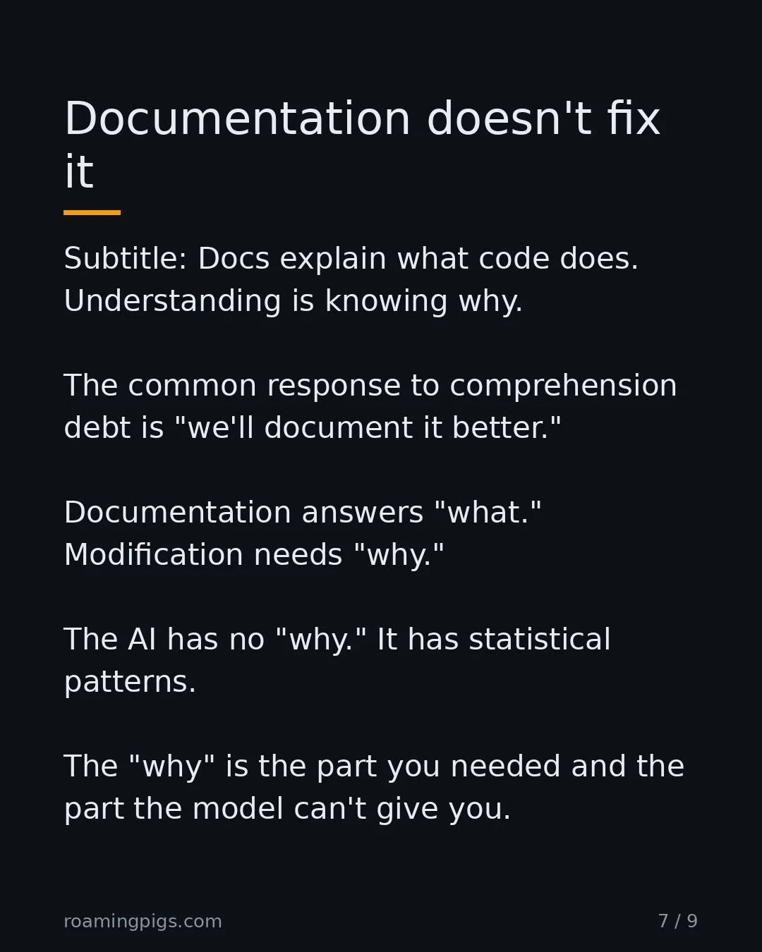 Slide 7 of 9: Docs explain what code does. Understanding is knowing why. The common response to comprehension debt is "we'll document it better."…