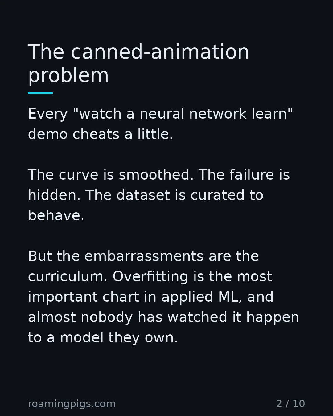Slide 2 of 10: The canned-animation problem. Every "watch a neural network learn" demo cheats a little. The curve is smoothed. The failure is hidden. The…