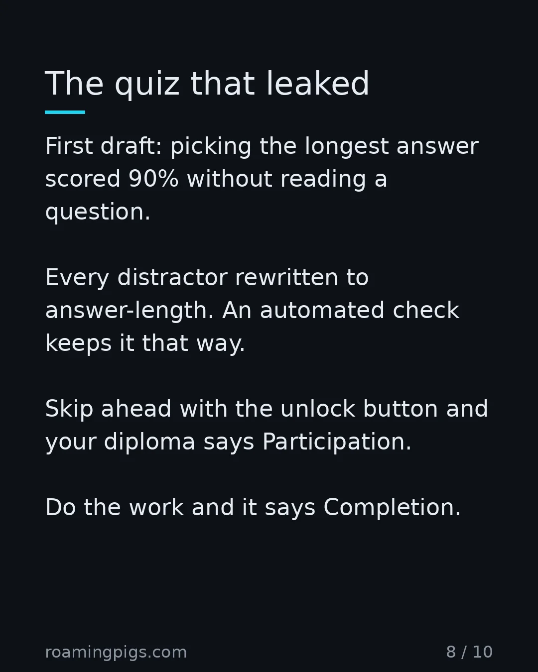 Slide 8 of 10: The quiz that leaked. First draft: picking the longest answer scored 90% without reading a question. Every distractor rewritten to…