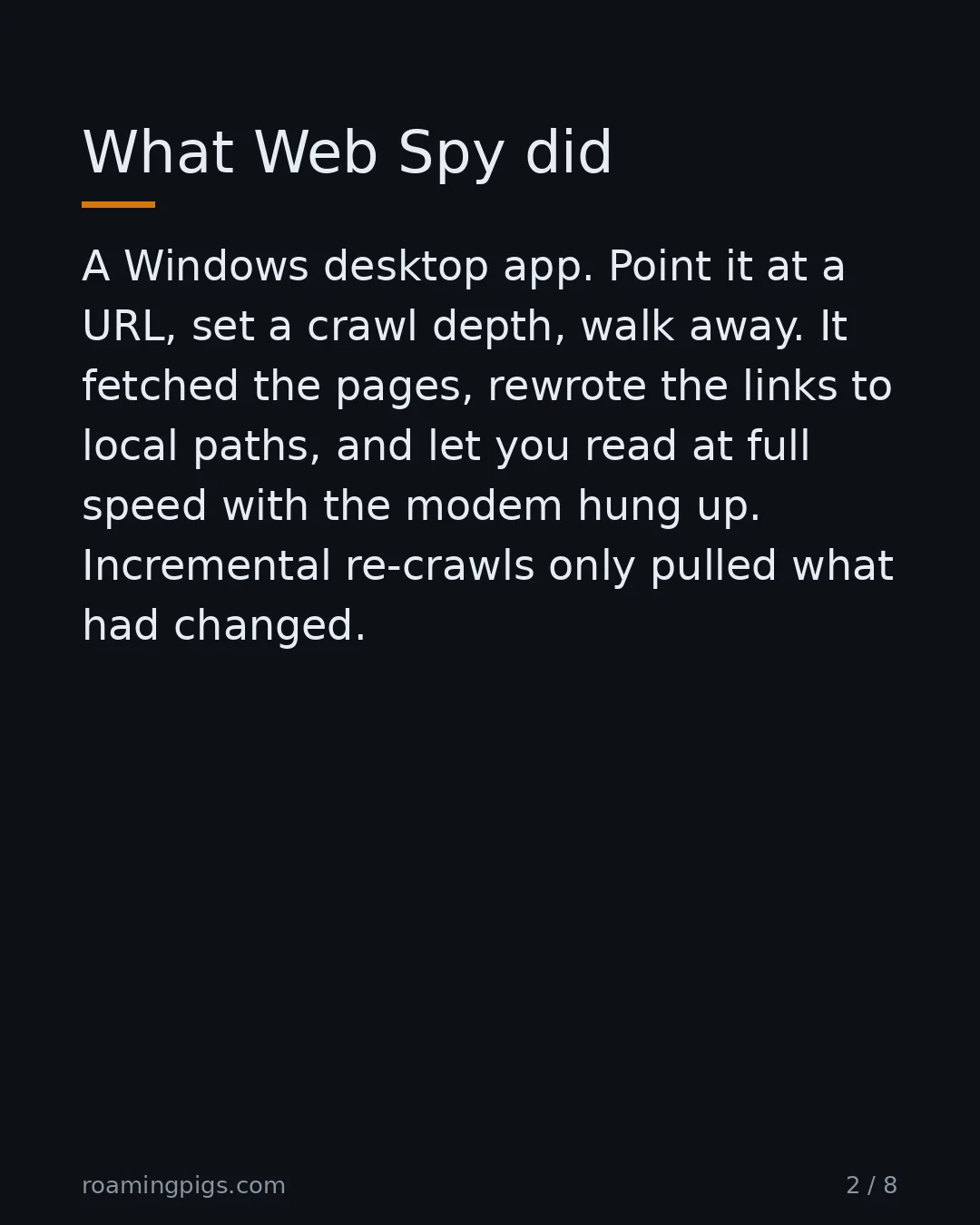 Slide 2 of 8: What Web Spy did. A Windows desktop app. Point it at a URL, set a crawl depth, walk away. It fetched the pages, rewrote the links to local…