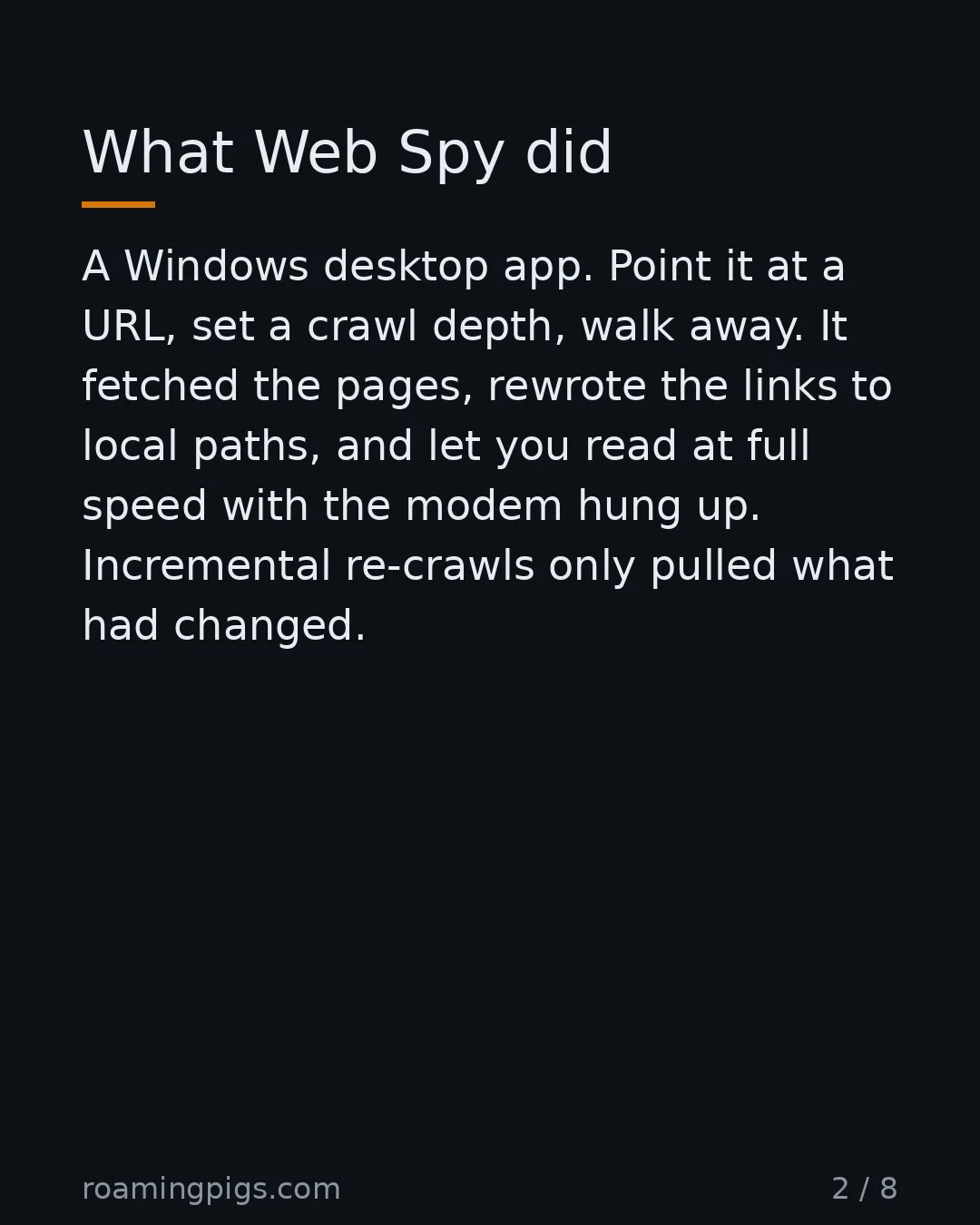 Slide 2 of 8: What Web Spy did. A Windows desktop app. Point it at a URL, set a crawl depth, walk away. It fetched the pages, rewrote the links to local…