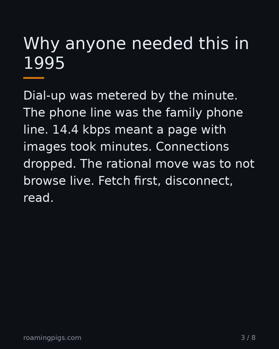 Slide 3 of 8: Why anyone needed this in 1995. Dial-up was metered by the minute. The phone line was the family phone line. 14.4 kbps meant a page with…