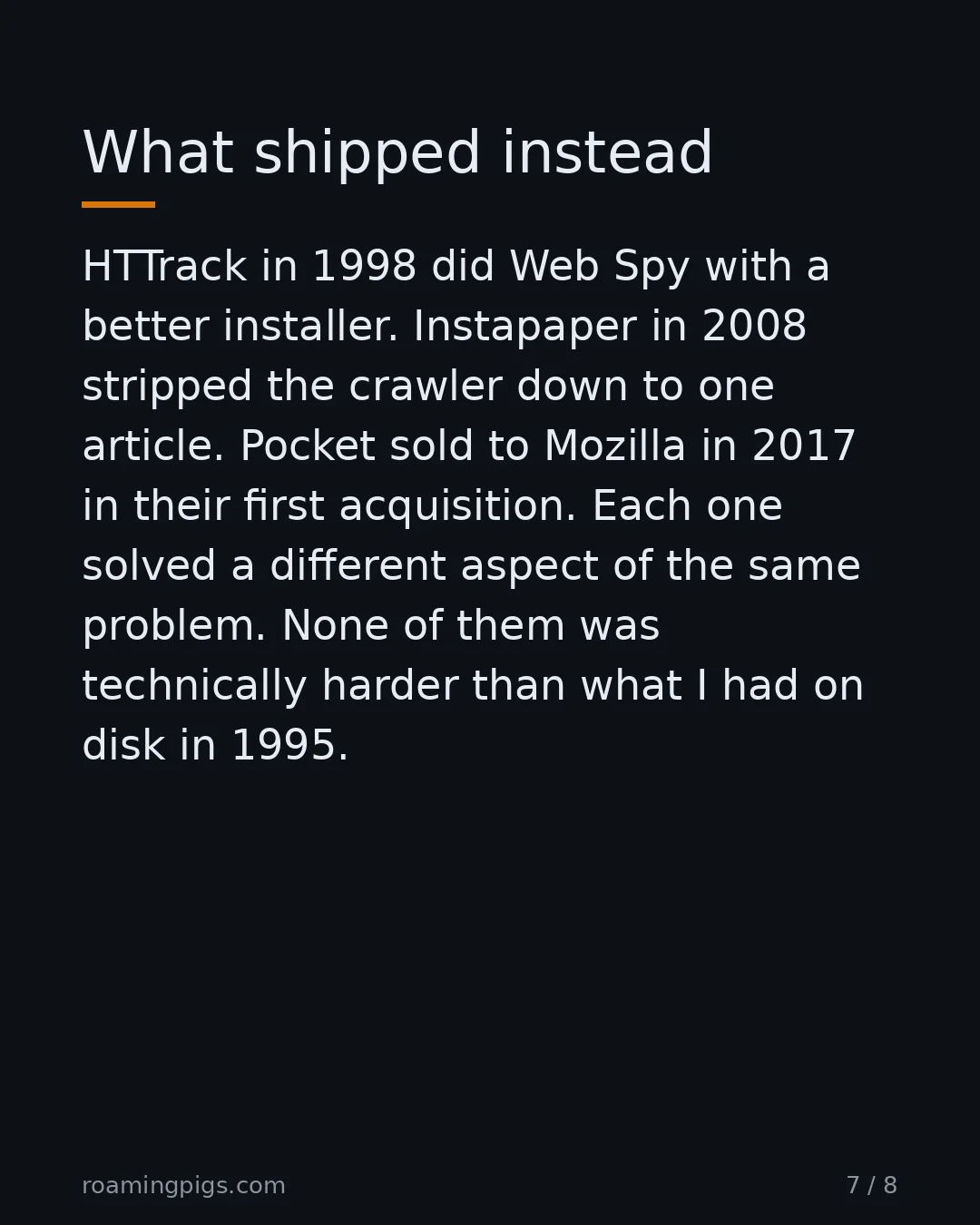 Slide 7 of 8: What shipped instead. HTTrack in 1998 did Web Spy with a better installer. Instapaper in 2008 stripped the crawler down to one article.…