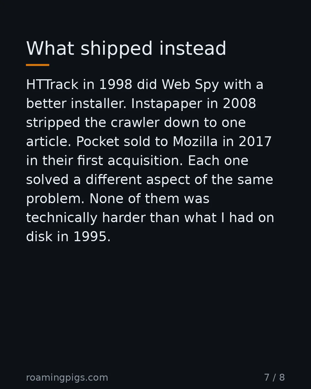 Slide 7 of 8: What shipped instead. HTTrack in 1998 did Web Spy with a better installer. Instapaper in 2008 stripped the crawler down to one article.…
