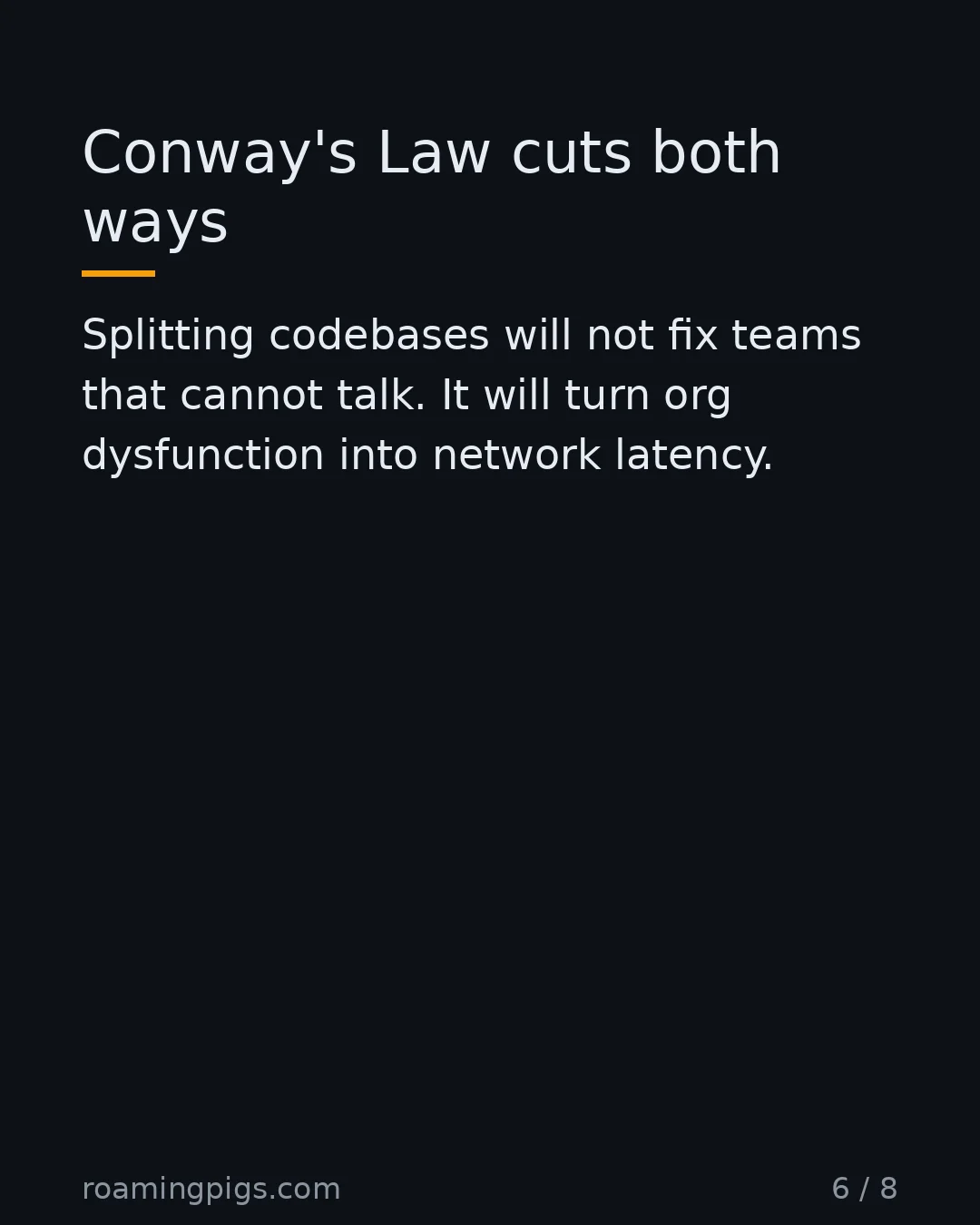 Slide 6 of 8: Conway's Law cuts both ways. Splitting codebases will not fix teams that cannot talk. It will turn org dysfunction into network latency