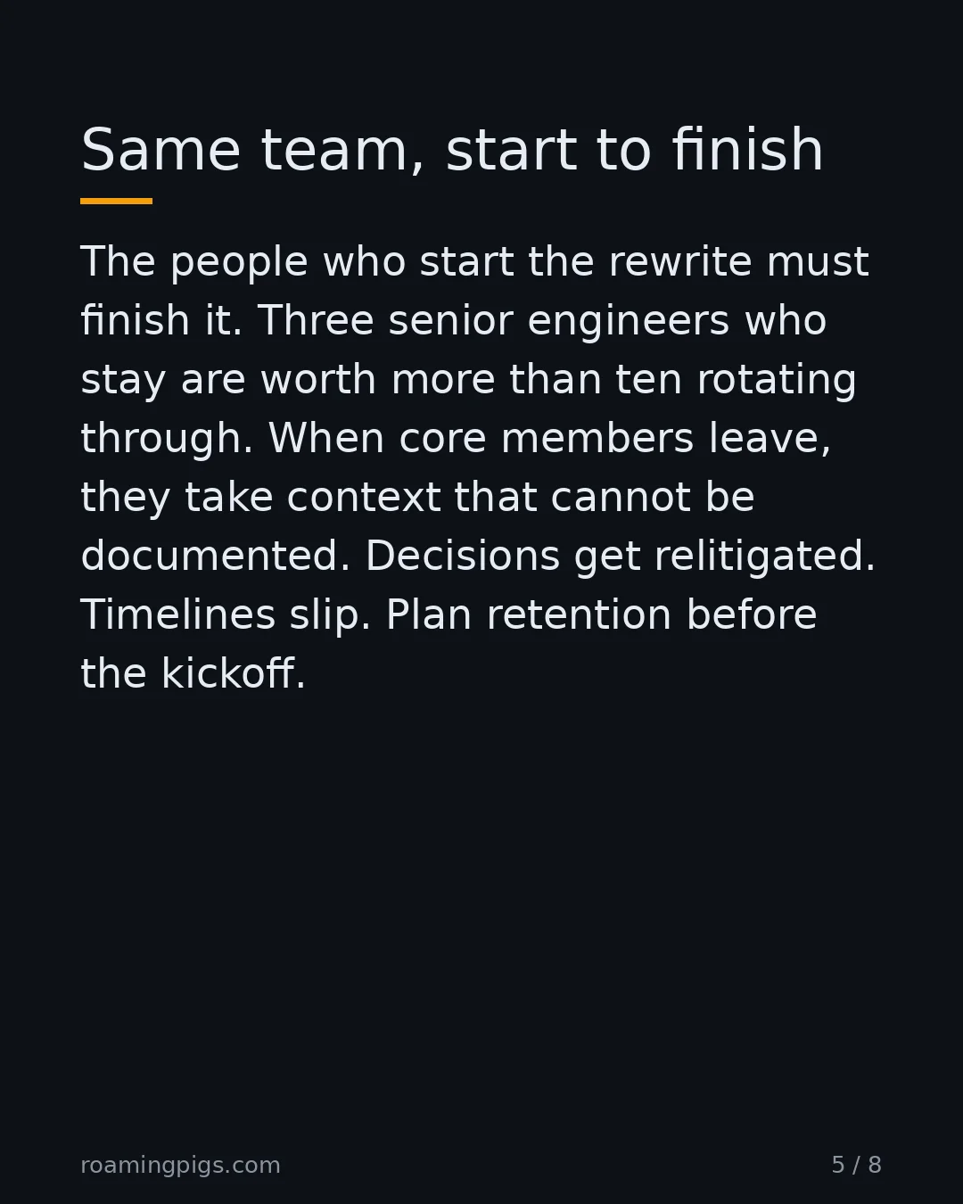 Slide 5 of 8: Same team, start to finish. The people who start the rewrite must finish it. Three senior engineers who stay are worth more than ten…