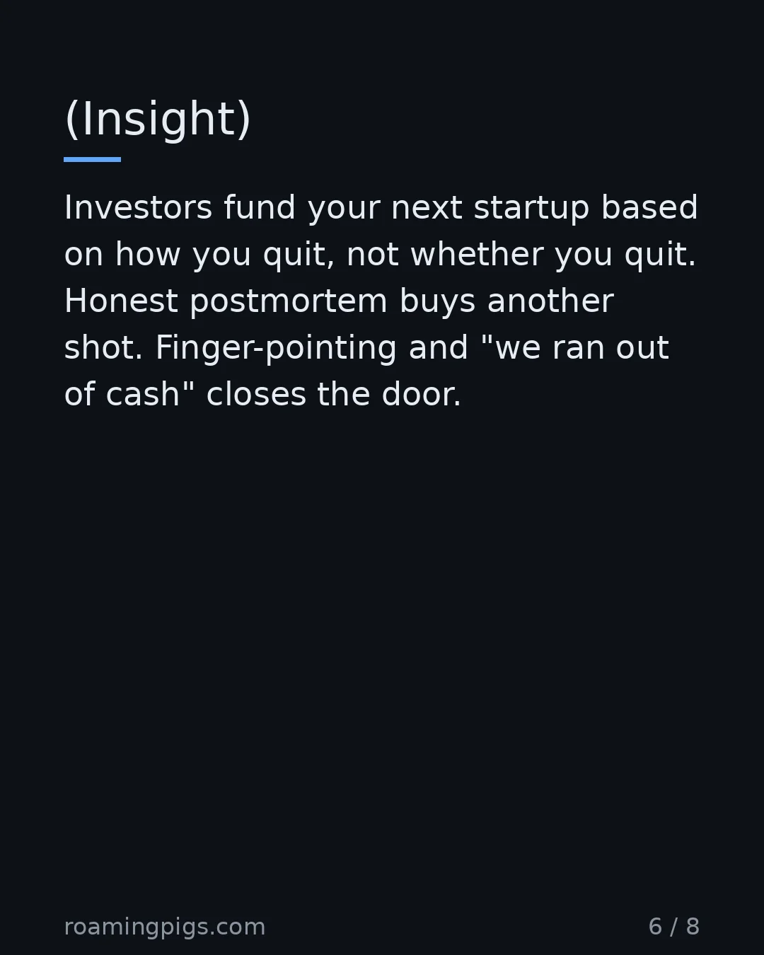 Slide 6 of 8: (Insight). Investors fund your next startup based on how you quit, not whether you quit. Honest postmortem buys another shot.…