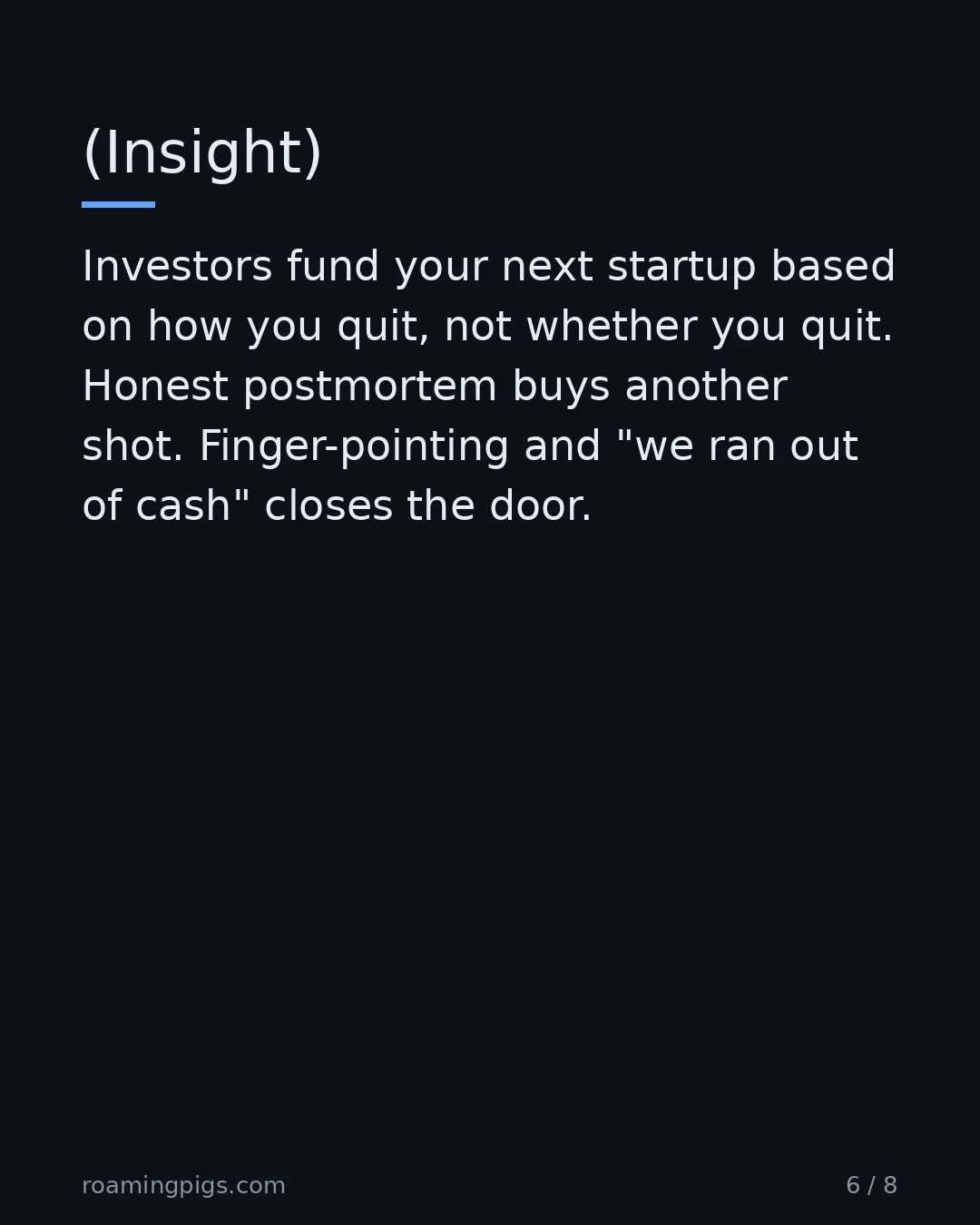 Slide 6 of 8: (Insight). Investors fund your next startup based on how you quit, not whether you quit. Honest postmortem buys another shot.…