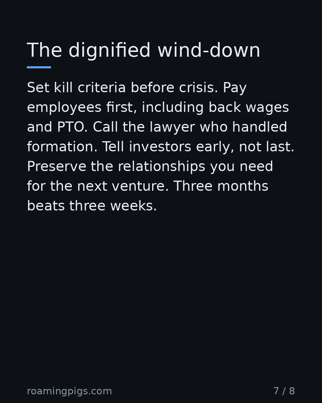 Slide 7 of 8: The dignified wind-down. Set kill criteria before crisis. Pay employees first, including back wages and PTO. Call the lawyer who handled…