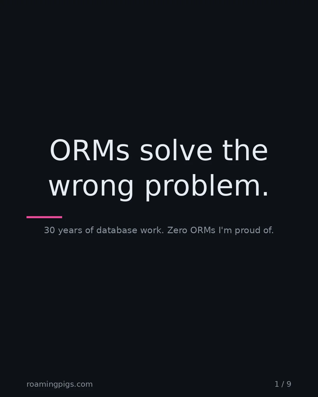 Slide 1 of 9: ORMs solve the wrong problem.. 30 years of database work. Zero ORMs I'm proud of