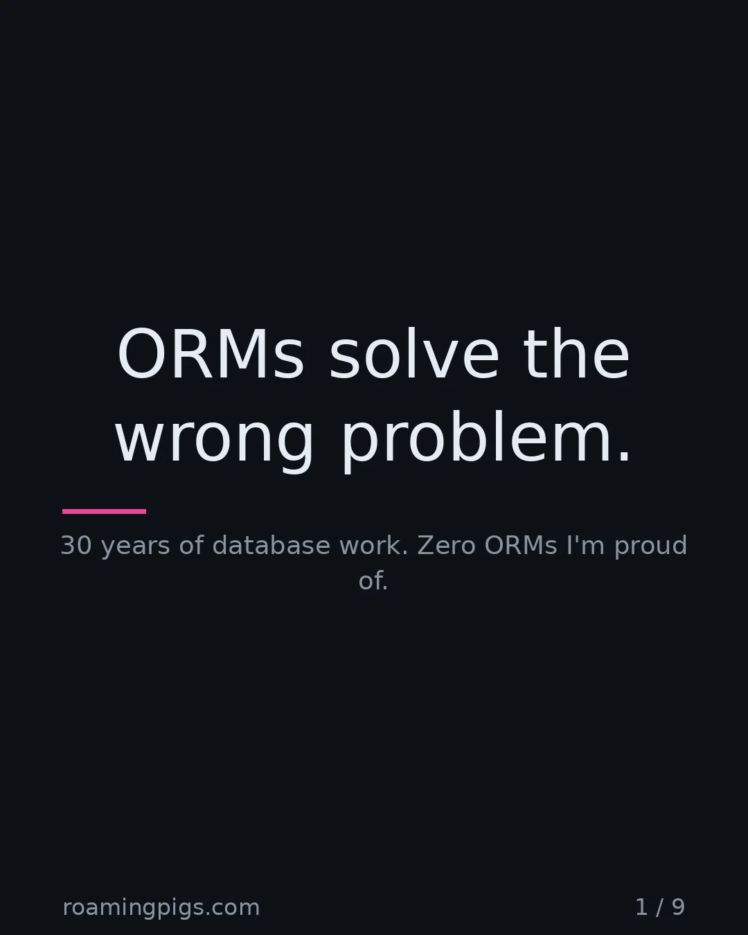 Slide 1 of 9: ORMs solve the wrong problem.. 30 years of database work. Zero ORMs I'm proud of