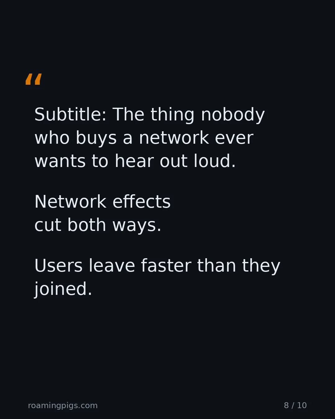 Slide 8 of 10: Quote: Network effects cut both ways. Users leave faster than they joined. The thing nobody who buys a network ever wants to hear out loud.