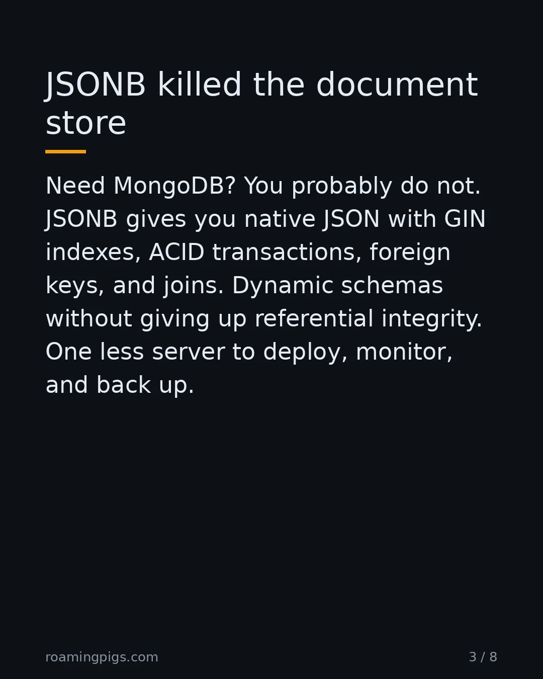 Slide 3 of 8: JSONB killed the document store. Need MongoDB? You probably do not. JSONB gives you native JSON with GIN indexes, ACID transactions,…