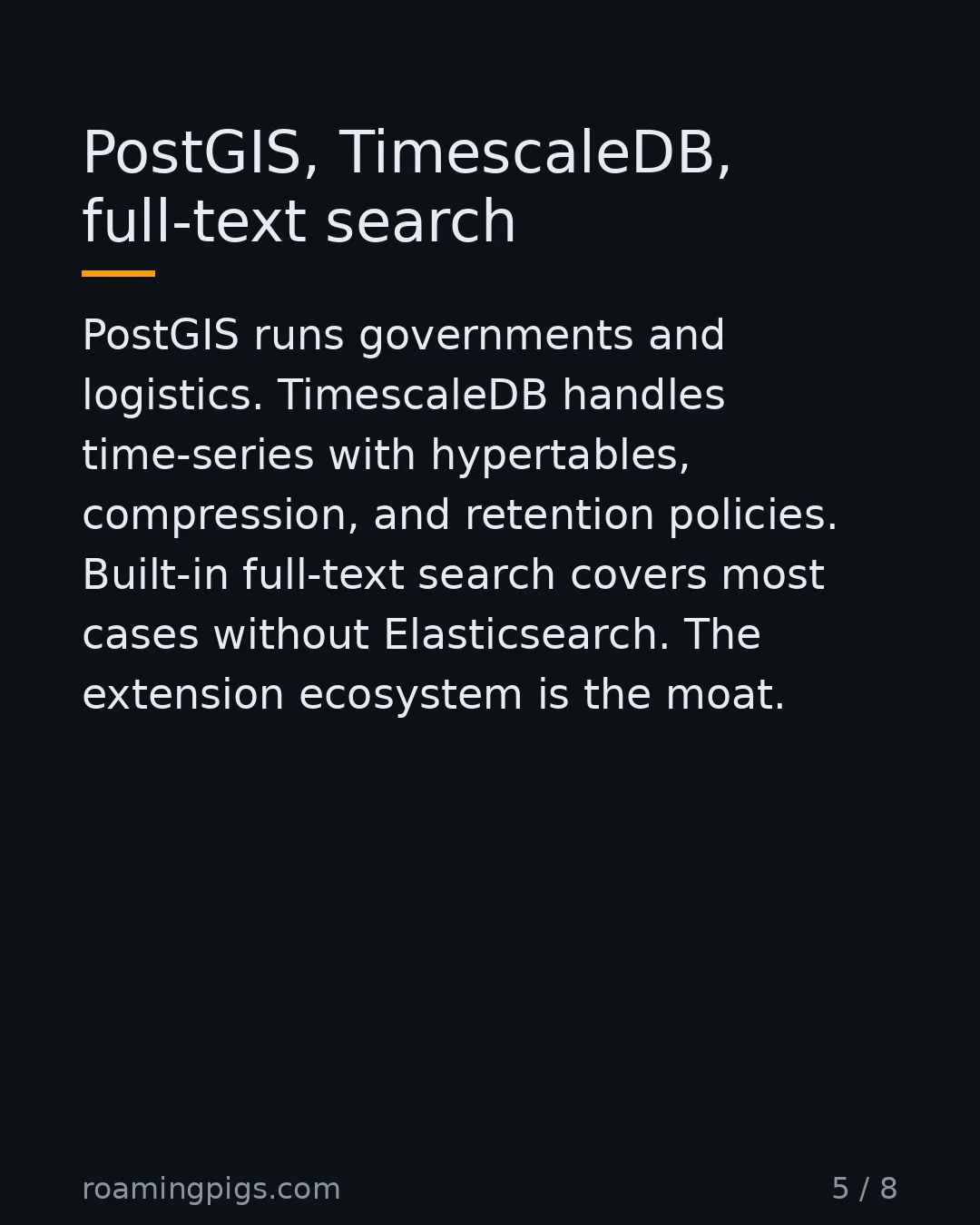Slide 5 of 8: PostGIS, TimescaleDB, full-text search. PostGIS runs governments and logistics. TimescaleDB handles time-series with hypertables,…